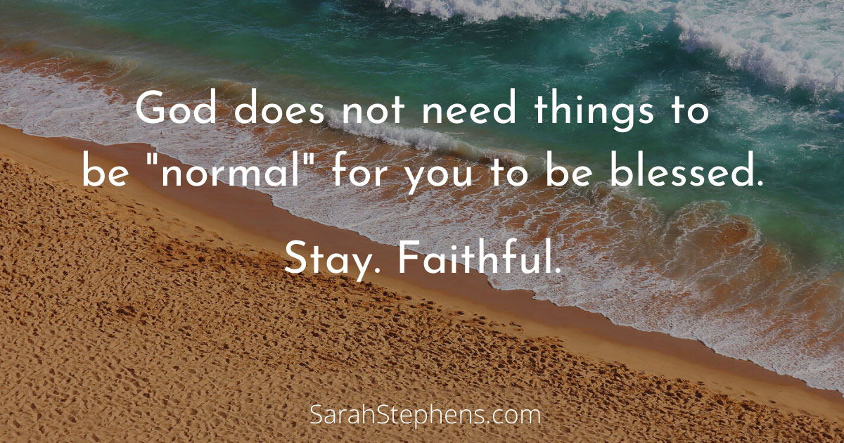 Goes does not need things to be "normal" for you to be blessed.