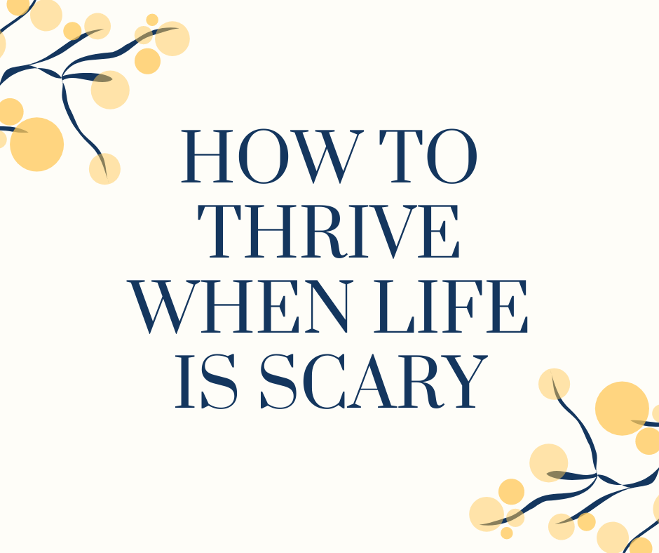 How to Thrive When Life is scary.jpeg